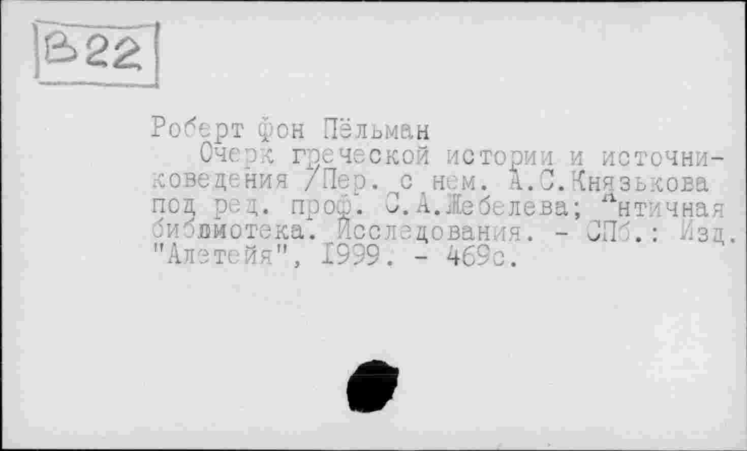 ﻿Роберт фон Пёльман
Очерк греческой истории и источниковедения /Пер. с нем. А.С.Князькова под ред. проф. 0.А.Жебелева; лнтичная библиотека. Исследования. - СПб.: Изд "Алетейя", 1999. - 469с.